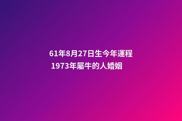 61年8月27日生今年運程 1973年屬牛的人婚姻-第1張-觀點-玄機派